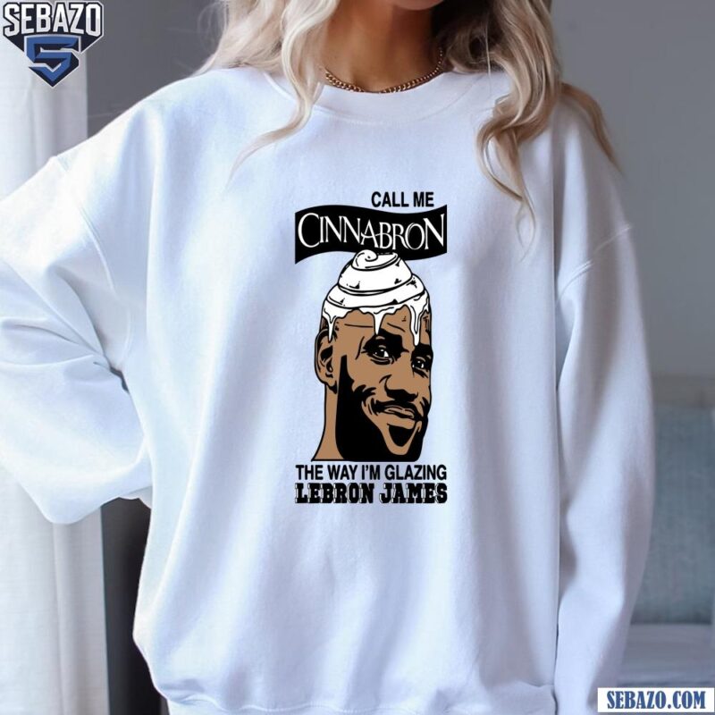 Call Me Cinnabron The Way Im Glazing Lebron James Shirt sweatshirt