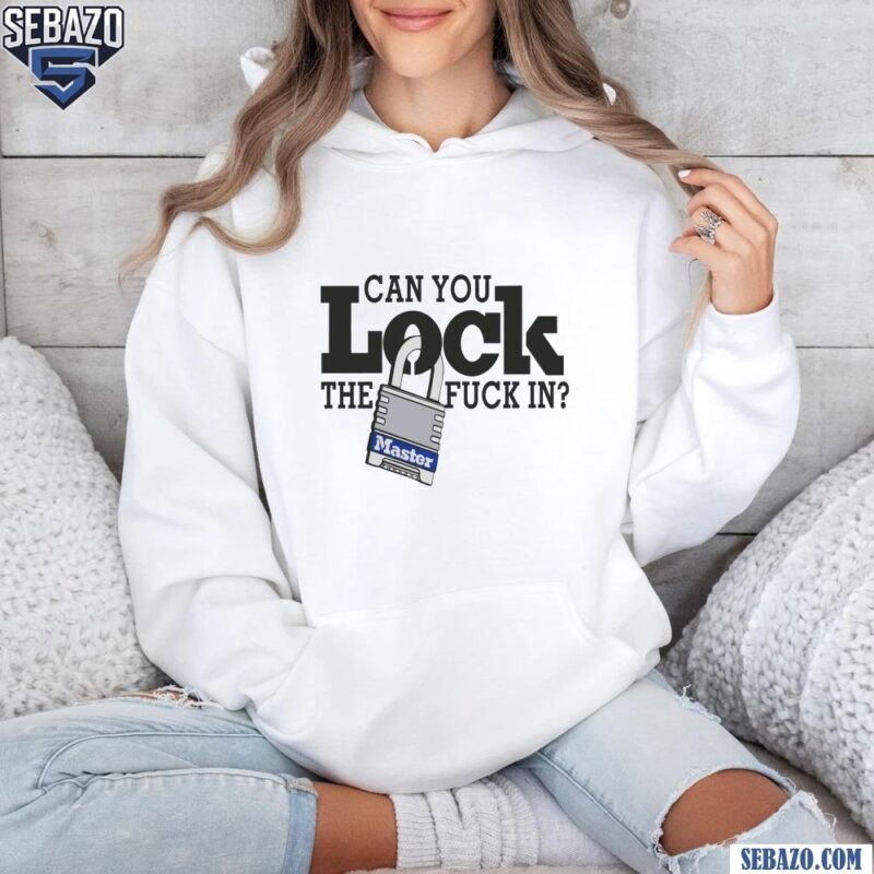 Can You Lock The Fuck In Shirt hoodie