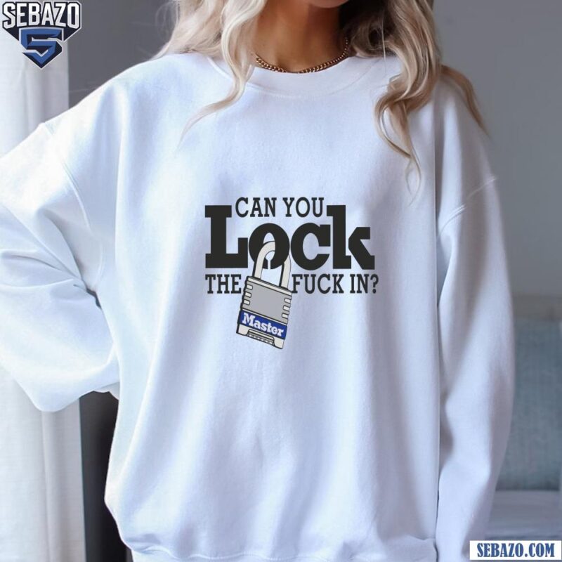 Can You Lock The Fuck In Shirt sweatshirt