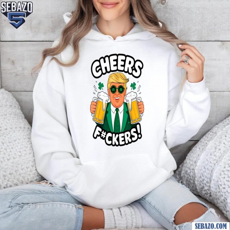 Cheers Fuckers Funny Patricsk Day Beer Drinking Trump Shirt hoodie