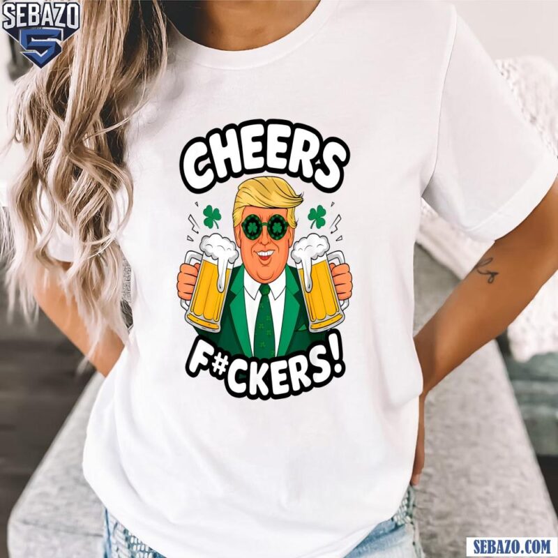 Cheers Fuckers Funny Patricsk Day Beer Drinking Trump Shirt t-shirt