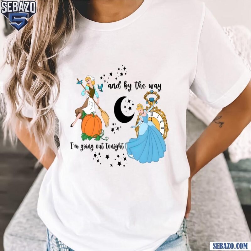 Cinderella Princess And By The Way Im Going Out Tonight Shirt