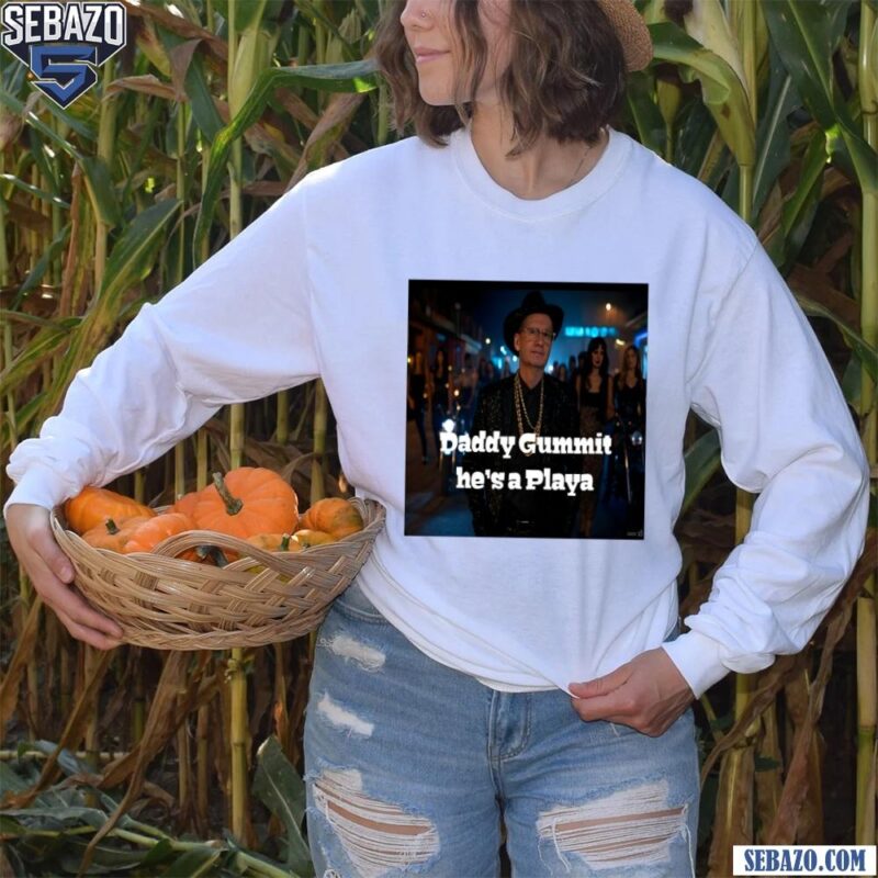 Daddy Gummit He Is A Playa No­Ho Hank Shirt long sleeved