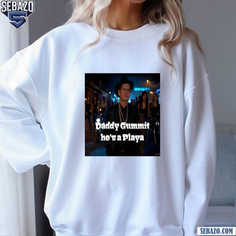 Daddy Gummit He Is A Playa No­Ho Hank Shirt sweatshirt