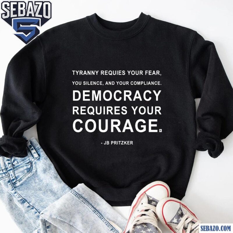 Democracy Requires Your Courage Jb Pritzker Quote Shirt sweatshirt