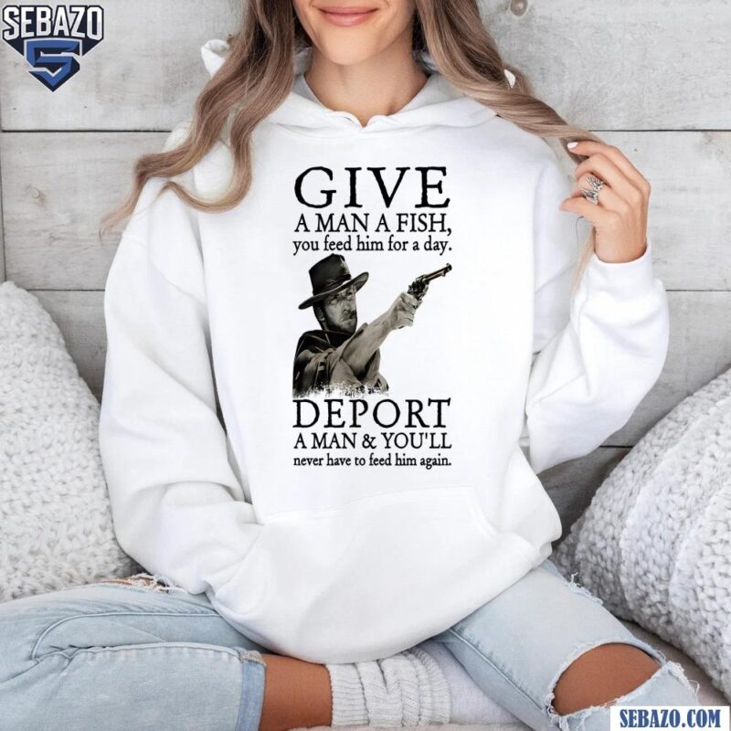 Deport A Man And You Will Never Have To Feed Him Again Shirt hoodie