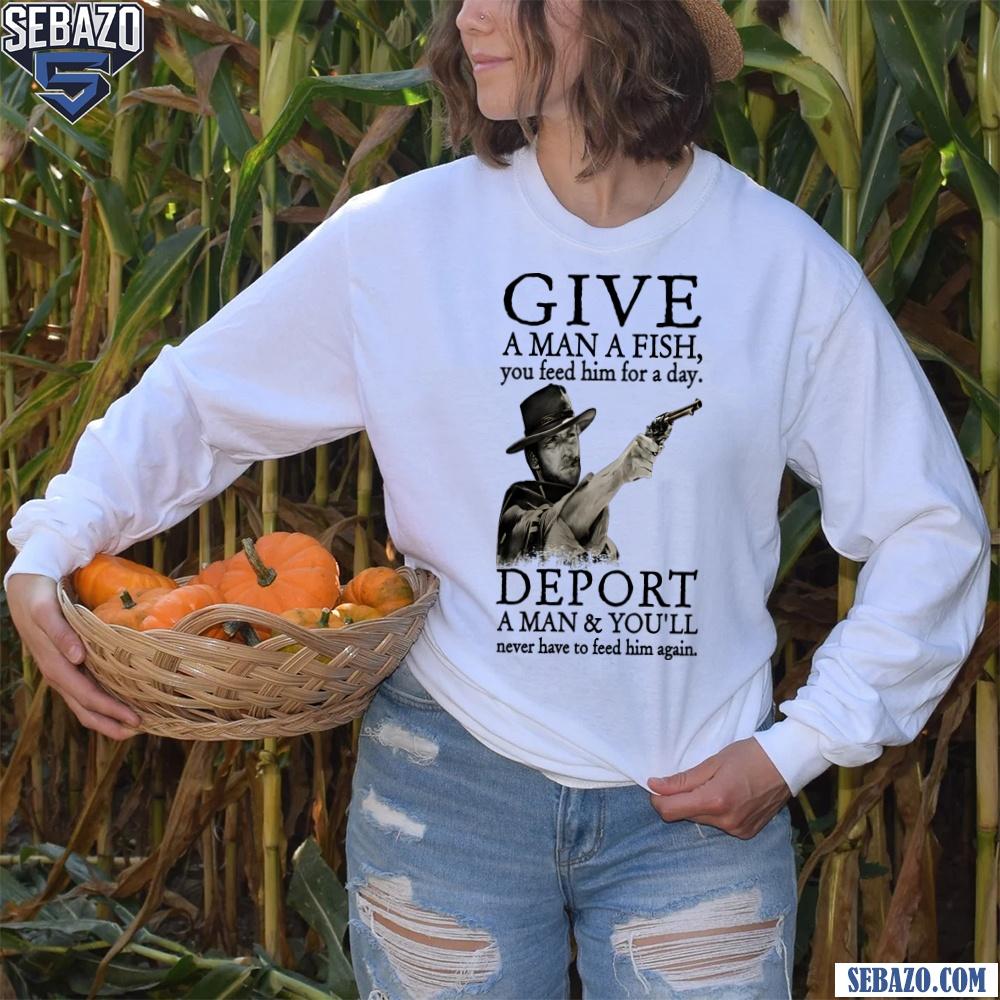 Deport A Man And You Will Never Have To Feed Him Again Shirt