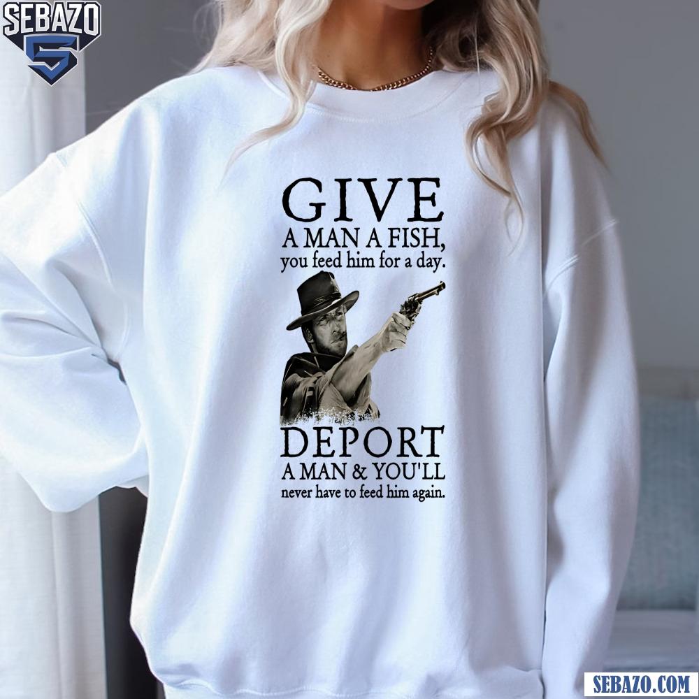 Deport A Man And You Will Never Have To Feed Him Again Shirt