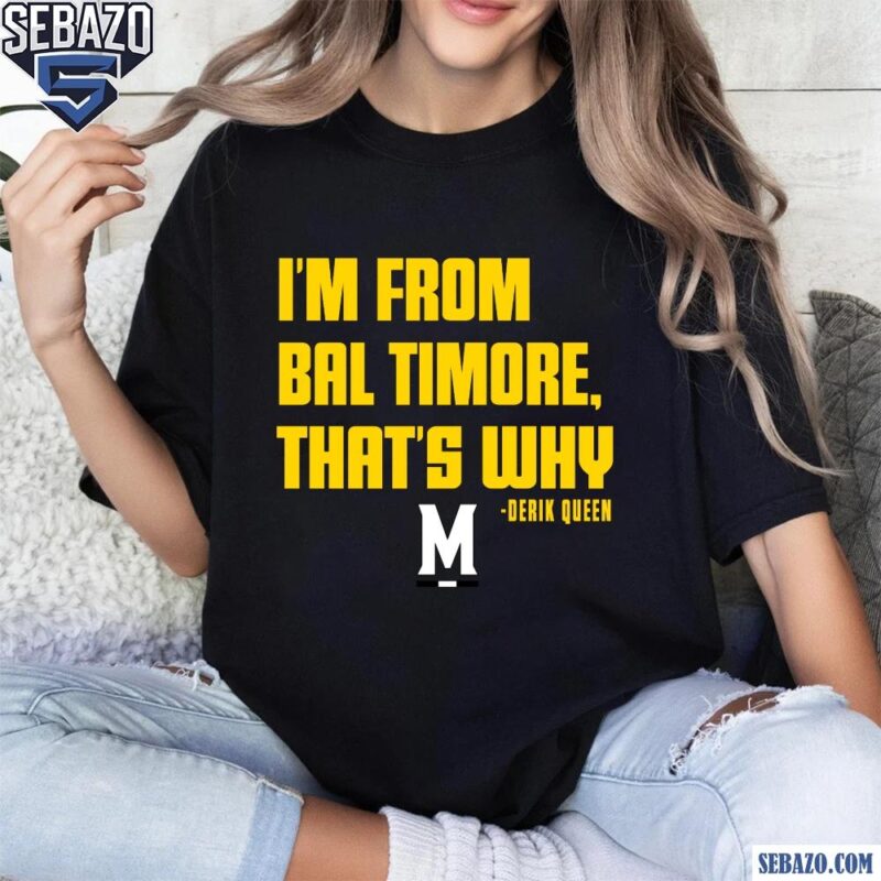 Derik Queen Im From Baltimore That Why Shirt t-shirt