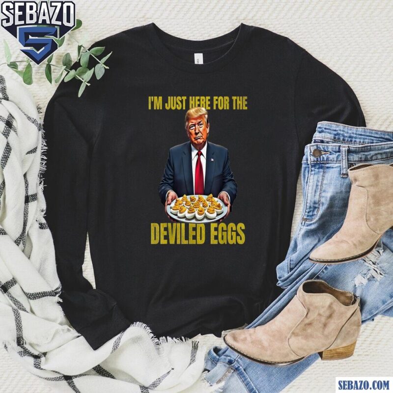 Funny Trump Im Just Here For The Deviled Eggs long sleeved