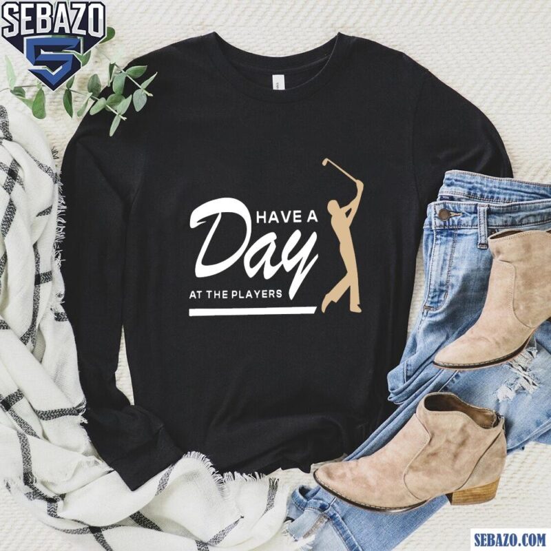 Have A Day At The Players Funny Golfer Shirt long sleeved