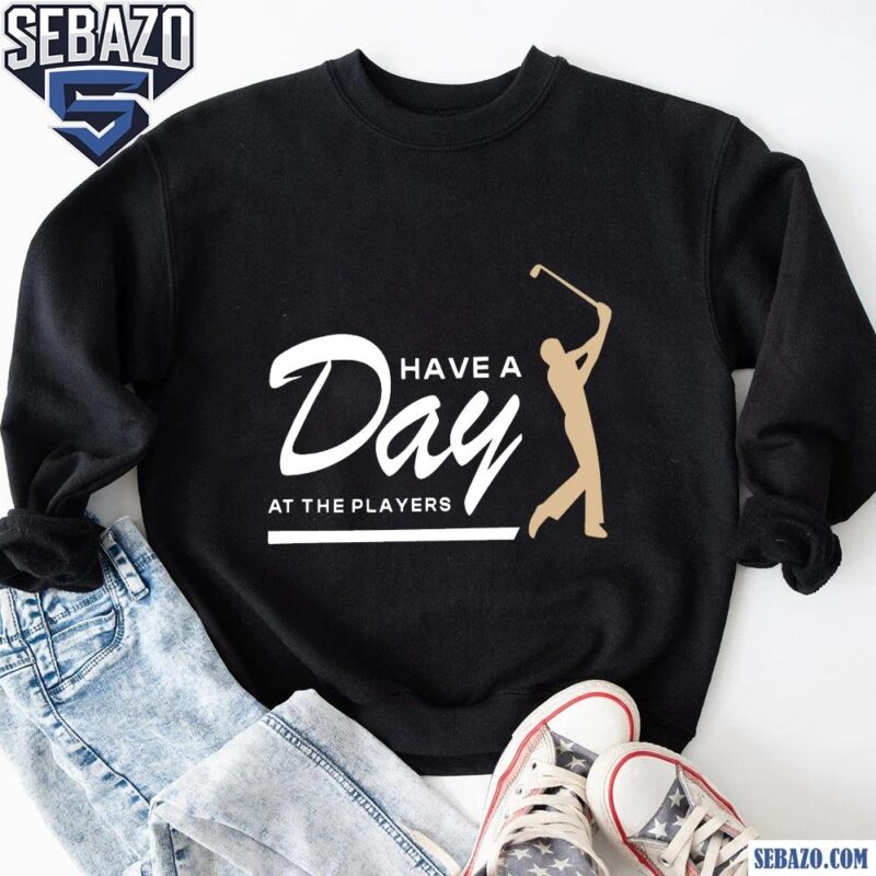 Have A Day At The Players Funny Golfer Shirt sweatshirt