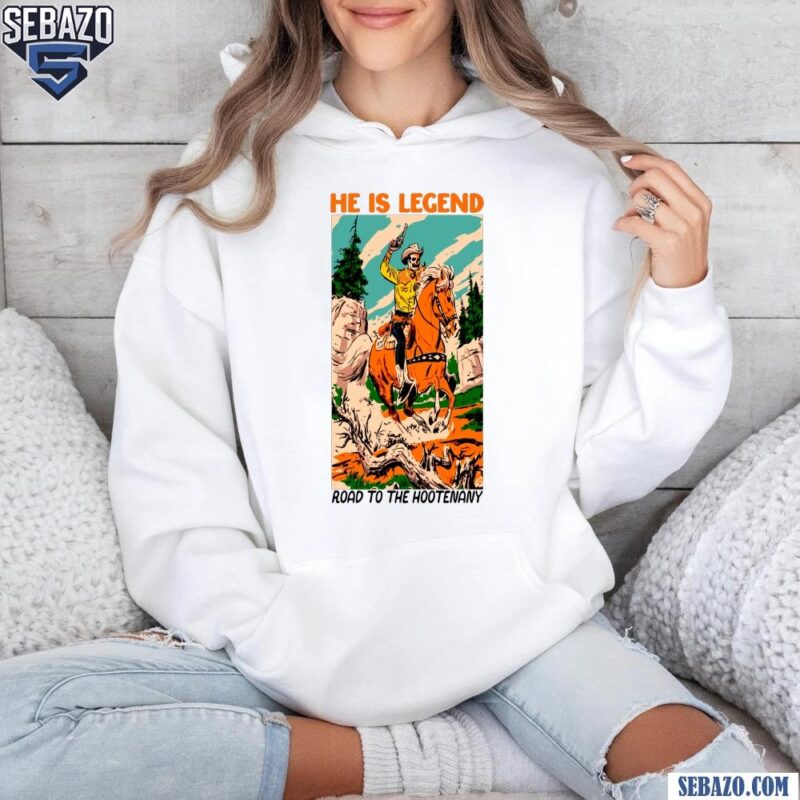 He Is Legend Cowboy Road To The Hootenany Shirt hoodie