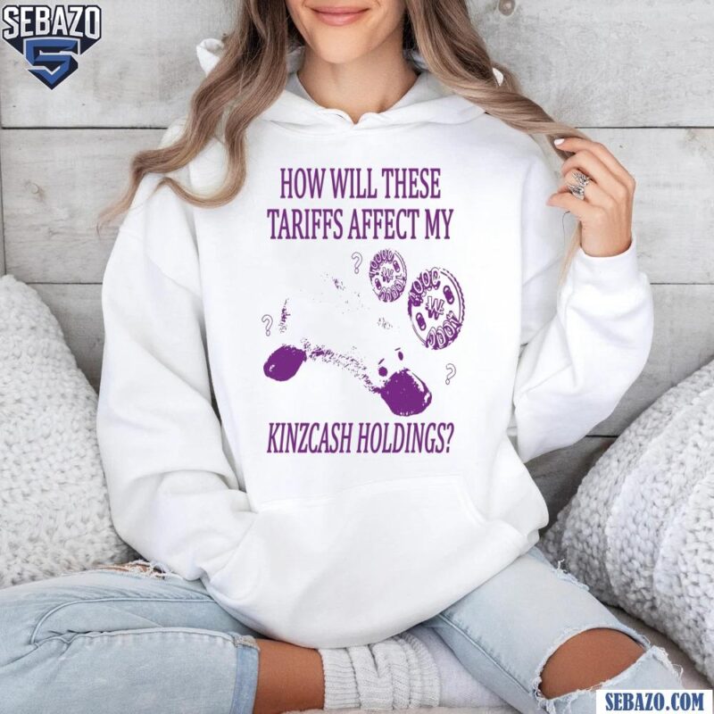 How Will These Tariffs Affect My Kinzcash Holdings Shirt hoodie