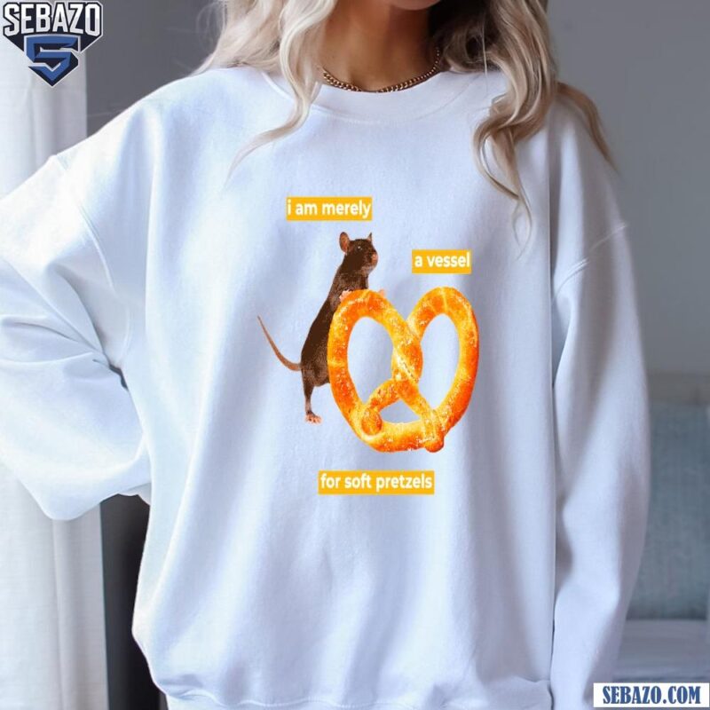 I Am Merely A Vessel For Soft Pretzels Shirt sweatshirt