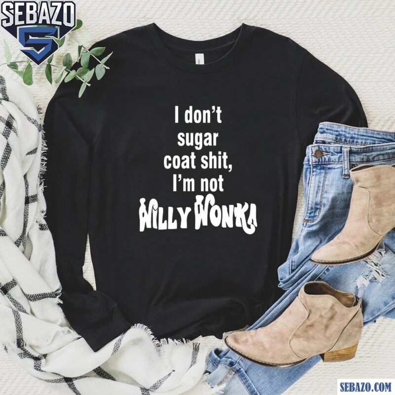 I Dont Sugar Coat Shit Im Not Willy Wonka Shirt long sleeved