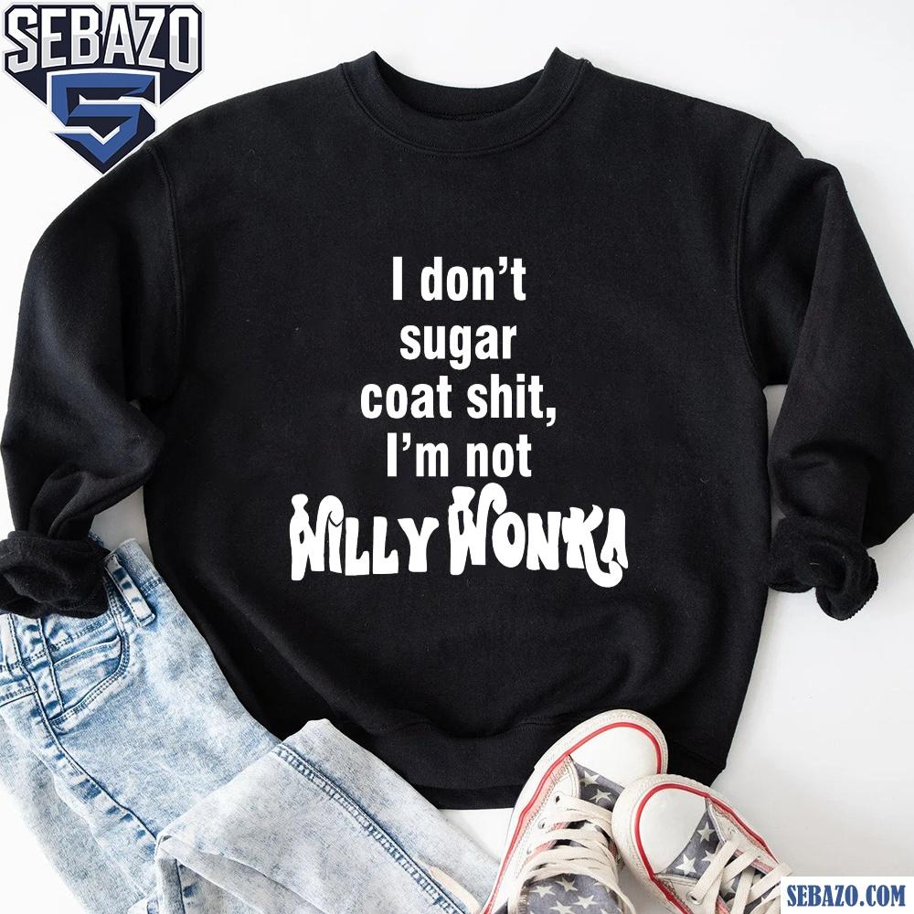 I Dont Sugar Coat Shit Im Not Willy Wonka Shirt