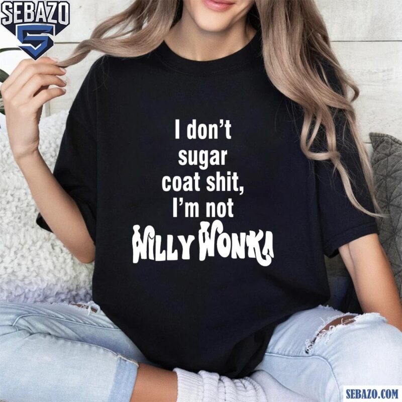 I Dont Sugar Coat Shit Im Not Willy Wonka Shirt t-shirt