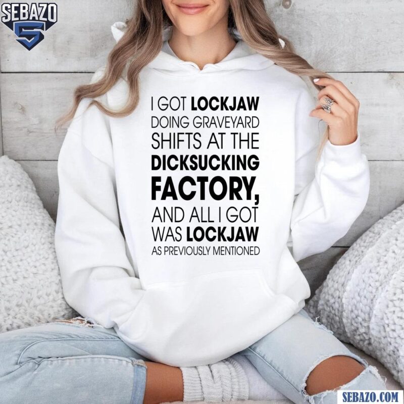 I Got Lockjaw Doing Graveyard Shifts At The Dicksucking Factory Shirt hoodie