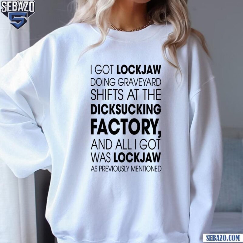 I Got Lockjaw Doing Graveyard Shifts At The Dicksucking Factory Shirt sweatshirt