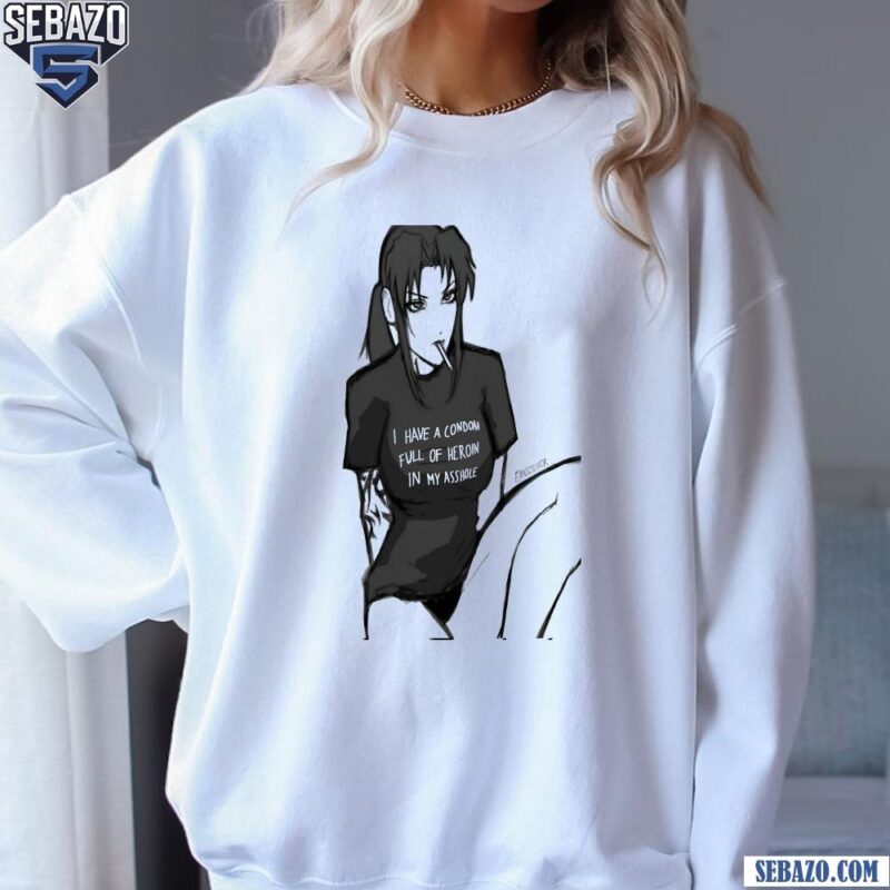 I Have A Condom Full Of Heroin In My Asshole Shirt sweatshirt