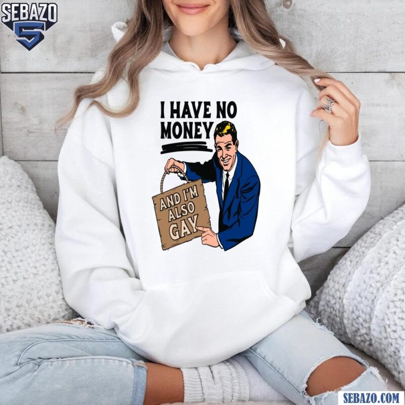 I Have No Money And I'M Also Gay Shirt hoodie