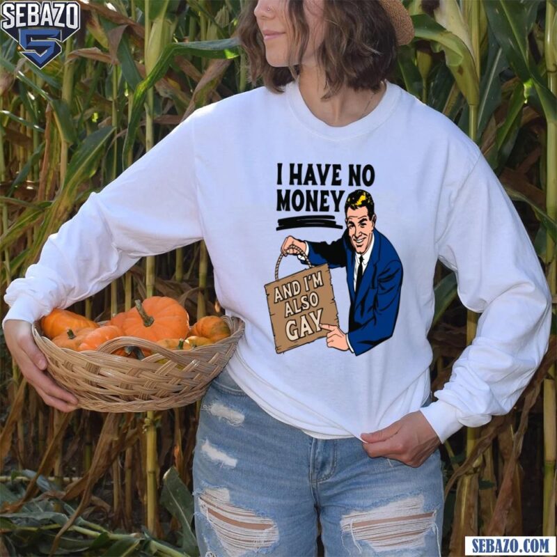 I Have No Money And I'M Also Gay Shirt long sleeved