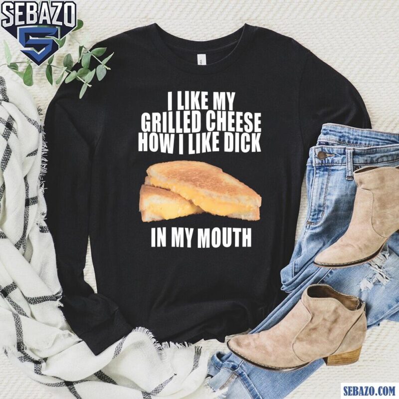 I Like My Grilled Cheese In My Mouth Shirt long sleeved