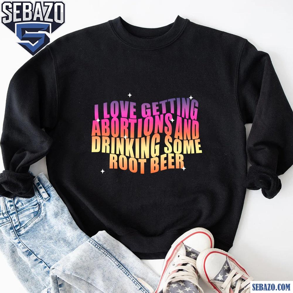 I Love Getting Abortions And Drinking Some Root Beer Shirt