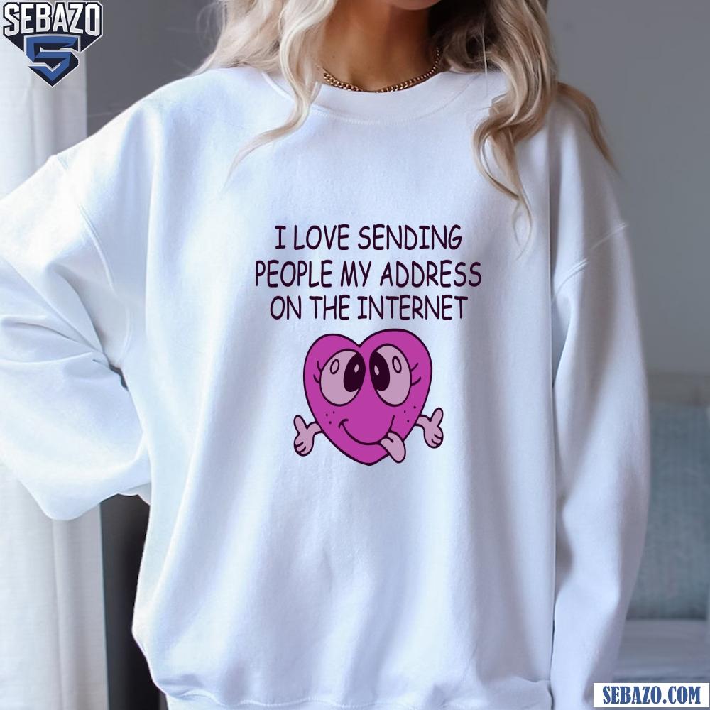 I Love Sending People My Address On The Internet Shirt