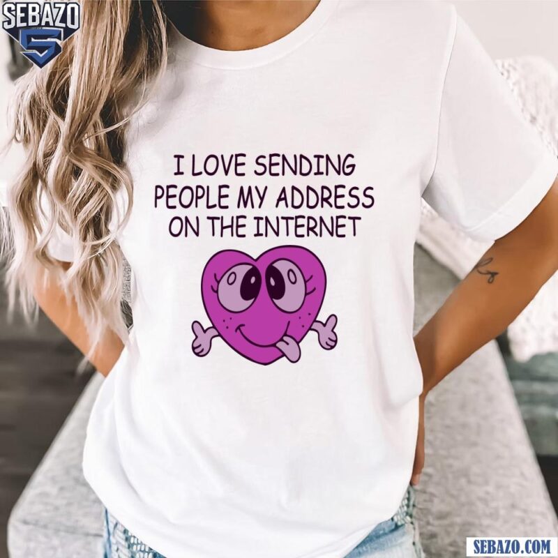 I Love Sending People My Address On The Internet Shirt t-shirt