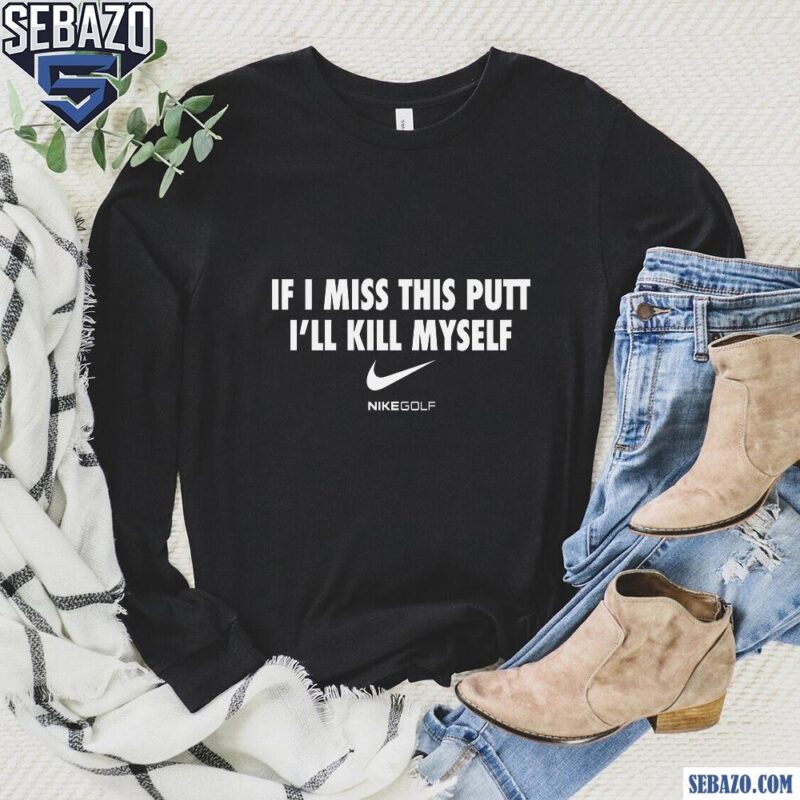If I Miss This Putt I Will Kill Myself Shirt long sleeved