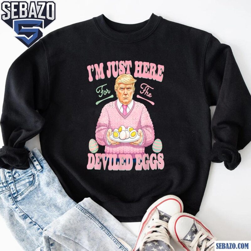 Im Just Here For The Deviled Eggs Easter Funny Donald Trump Shirt sweatshirt