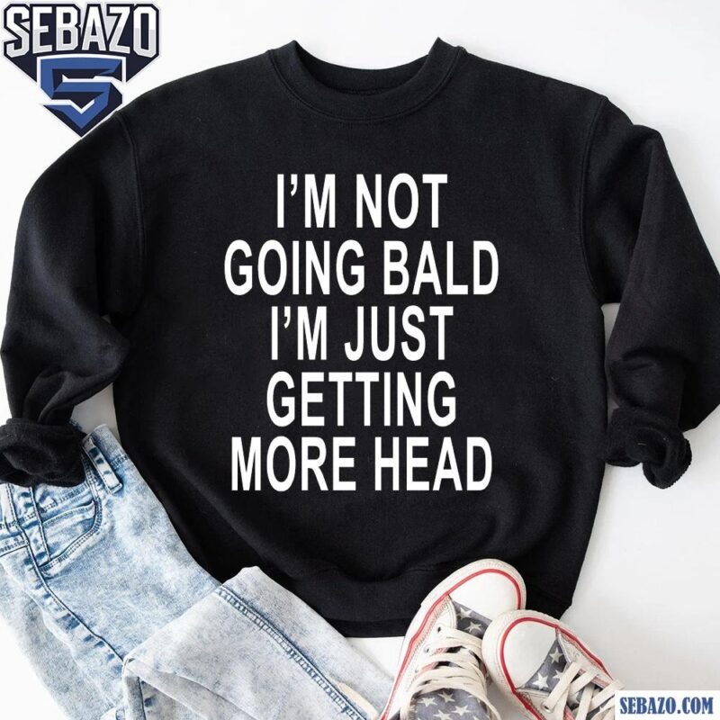 Im Not Going Bald Im Just Getting More Head Shirt sweatshirt