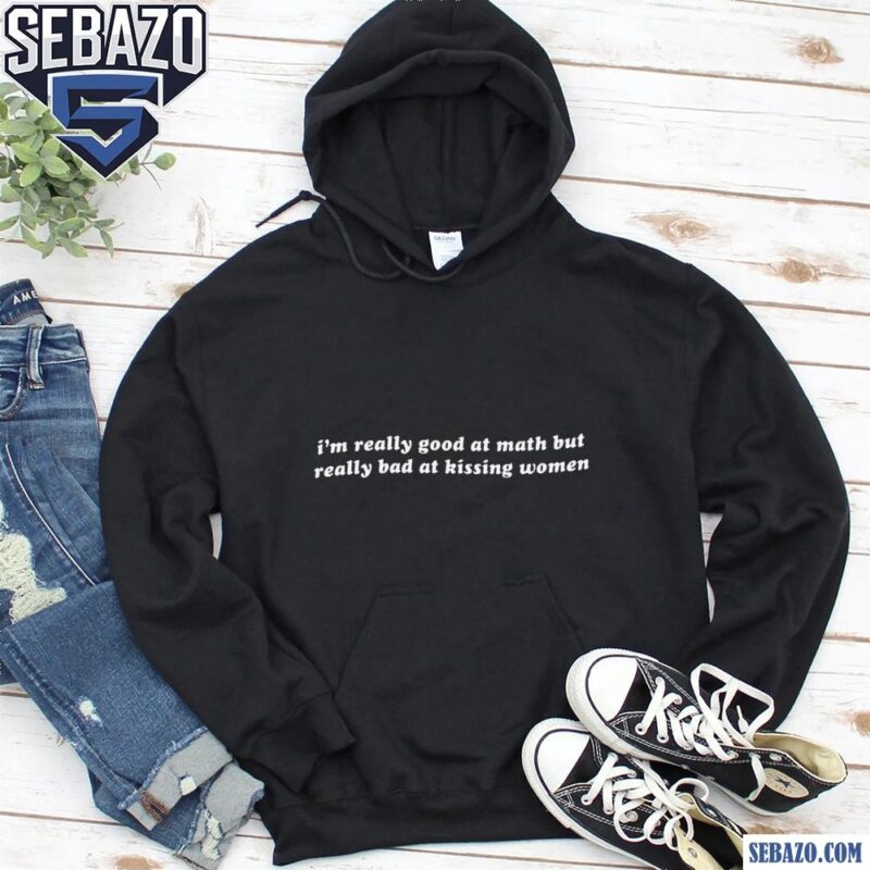 Im Reallu Goof At Math But Really Bad At Kissing Women Shirt hoodie