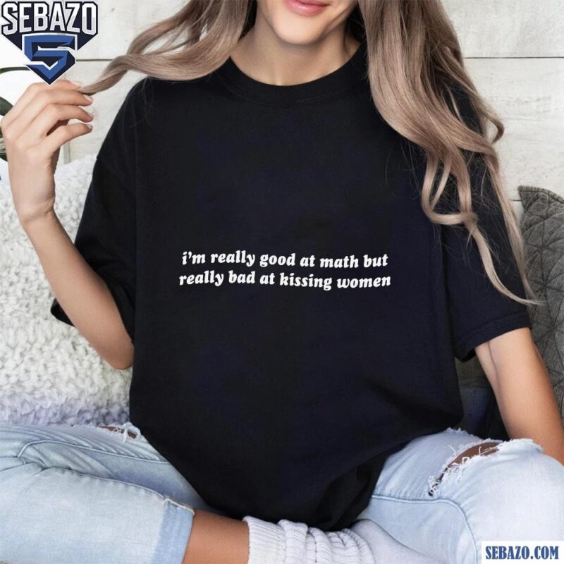Im Reallu Goof At Math But Really Bad At Kissing Women Shirt t-shirt