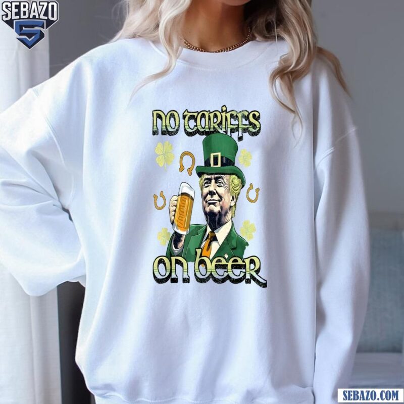 Irish Trump No Tariffs On Beer Funny St Patricks Day Shirt sweatshirt