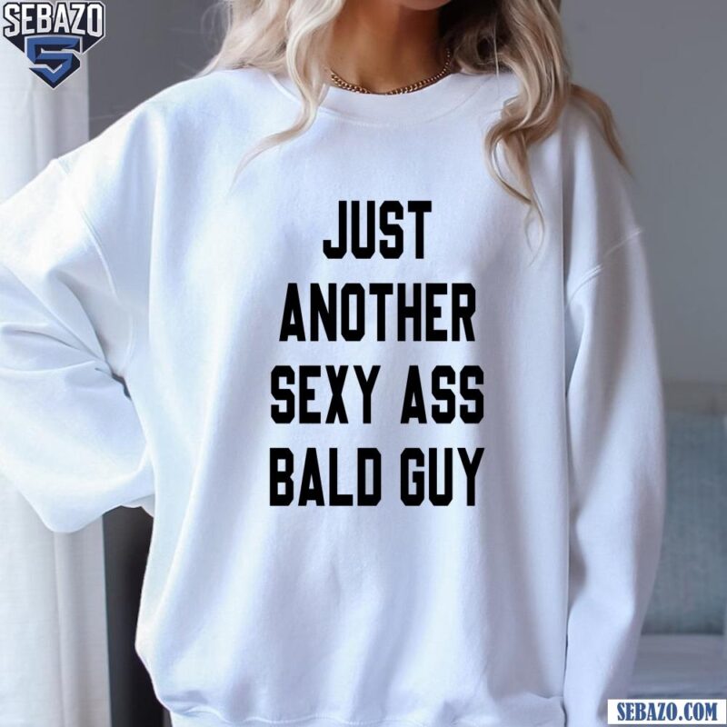 Just Another Sexy Ass Bald Guy Shirt sweatshirt