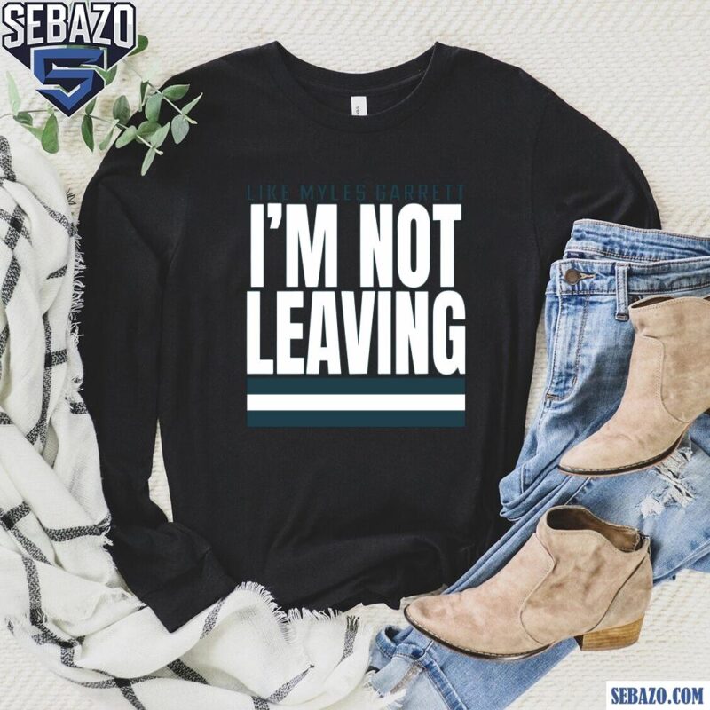 Like Myles Garrett Im Not Leaving Shirt long sleeved