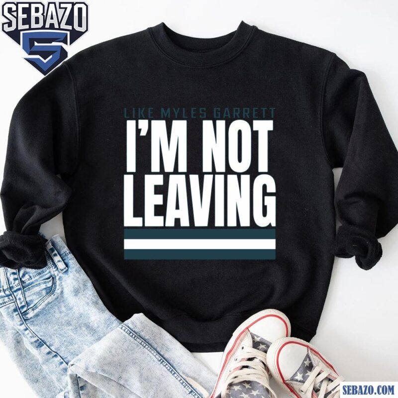 Like Myles Garrett Im Not Leaving Shirt sweatshirt