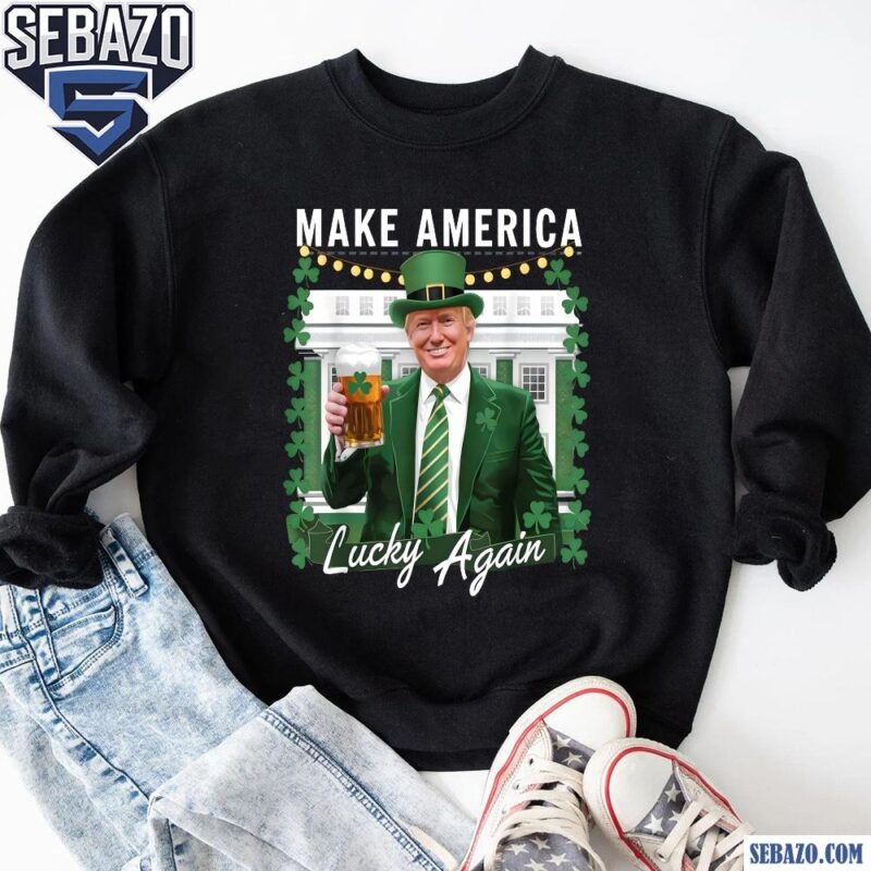 Make America Lucky Again Trump St Patricks Funny Trump 2025 Shirt sweatshirt