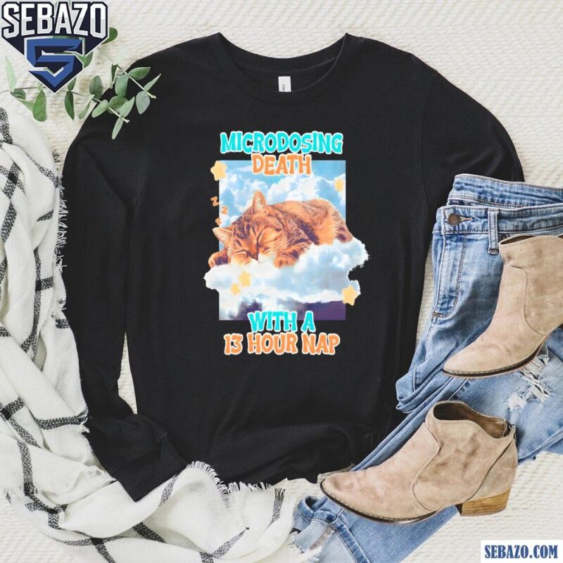 Microdosing Death With A 13 Hour Nap Shirt long sleeved