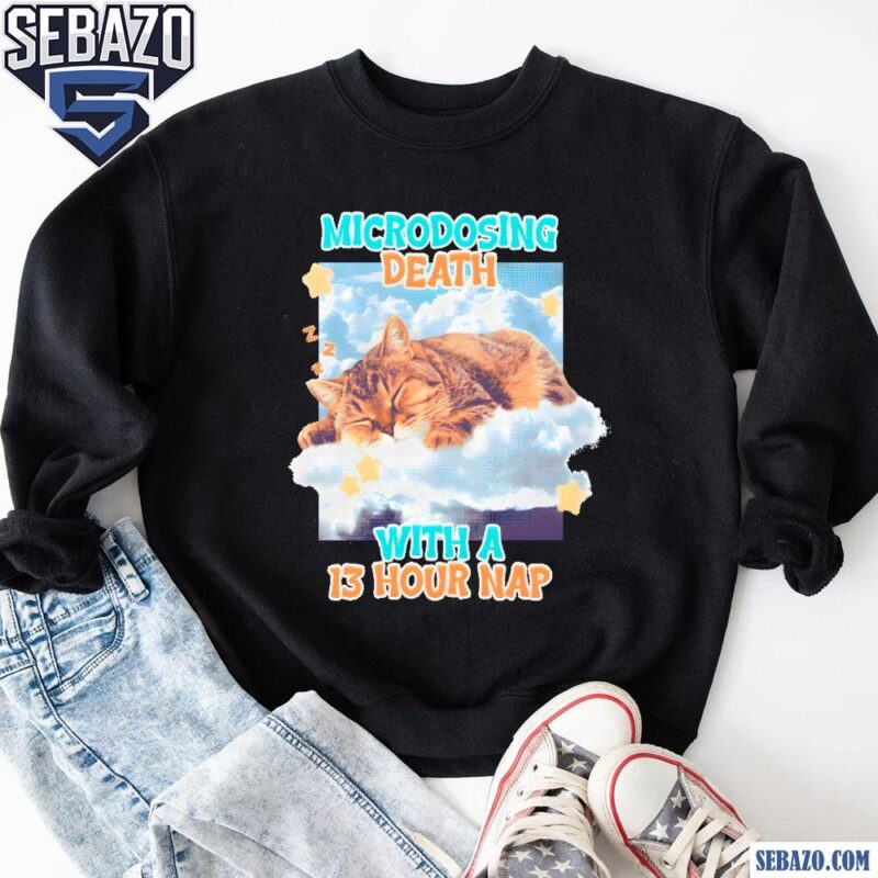 Microdosing Death With A 13 Hour Nap Shirt sweatshirt