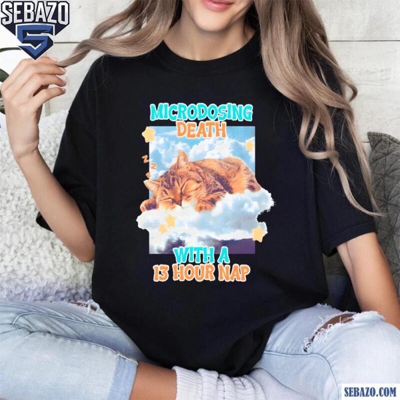 Microdosing Death With A 13 Hour Nap Shirt