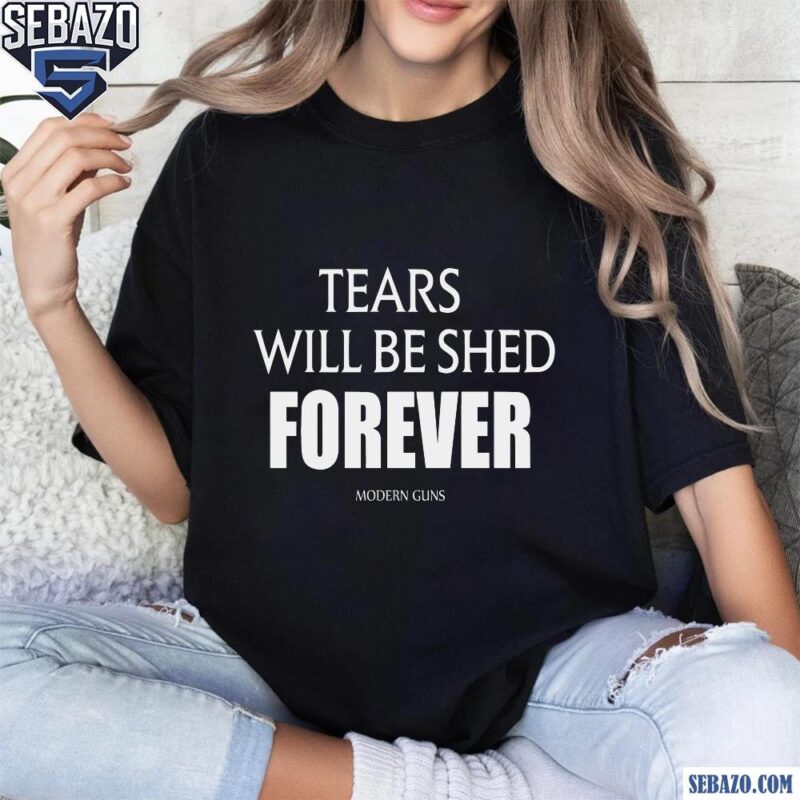 Modern Guns Tears Will Be Shed Shirt