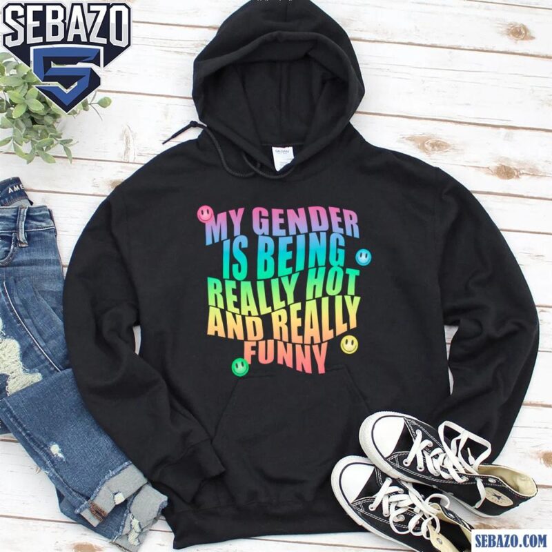 My Gender Is Being Really Hot And Funny Shirt hoodie
