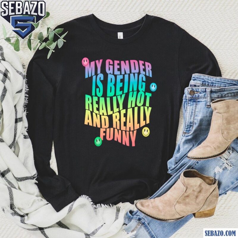 My Gender Is Being Really Hot And Funny Shirt long sleeved