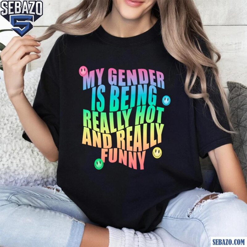 My Gender Is Being Really Hot And Funny Shirt t-shirt