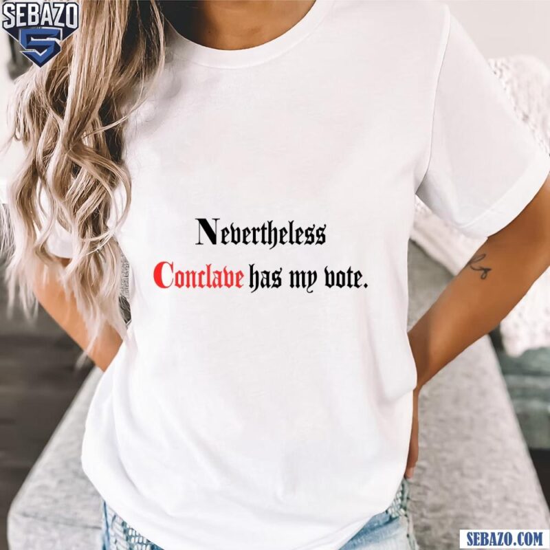 Nevertheless Conclave Has My Vote Shirt t-shirt