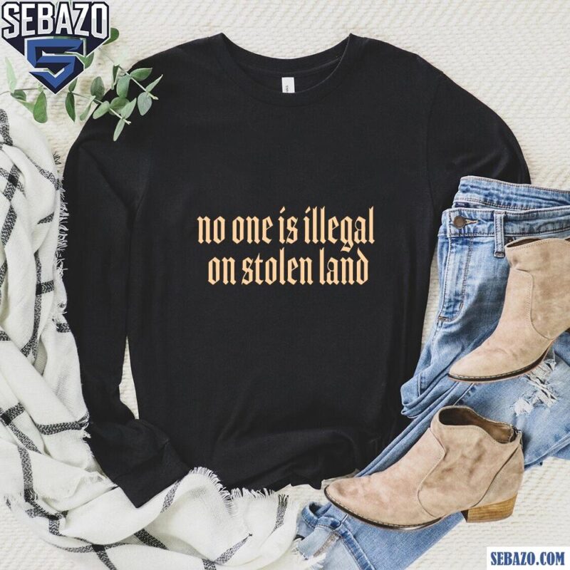 No One Is Illegal On Stolen Land Shirt long sleeved